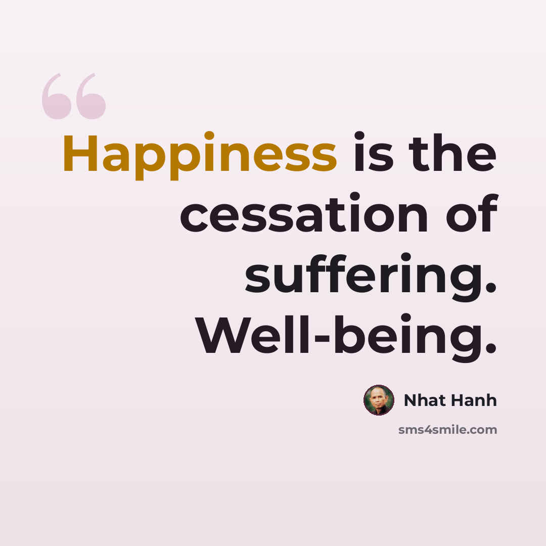 “Happiness is the cessation of suffering. Well-being.” quote by Nhat Hanh