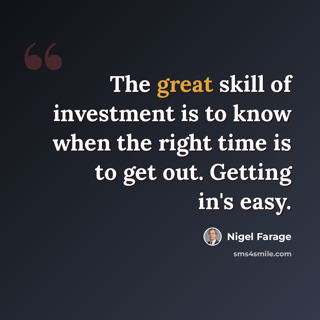 “The great skill of investment is to know when the right time is to get out. Getting in's easy.” quote by Nigel Farage