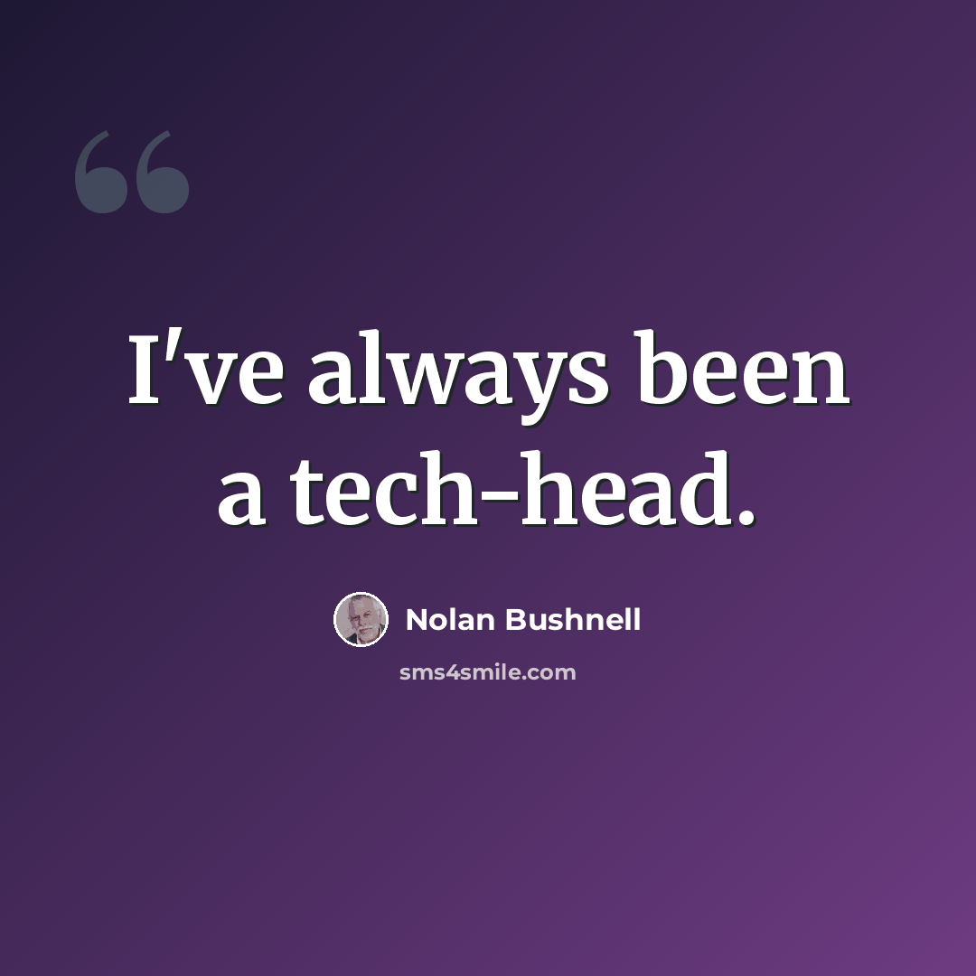 “I've always been a tech-head.” quote by Nolan Bushnell