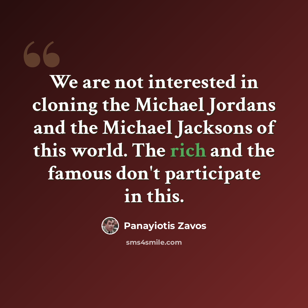 “We are not interested in cloning the Michael Jordans and the Michael Jacksons of this world. The rich and the famous don't participate in this.” quote by Panayiotis Zavos