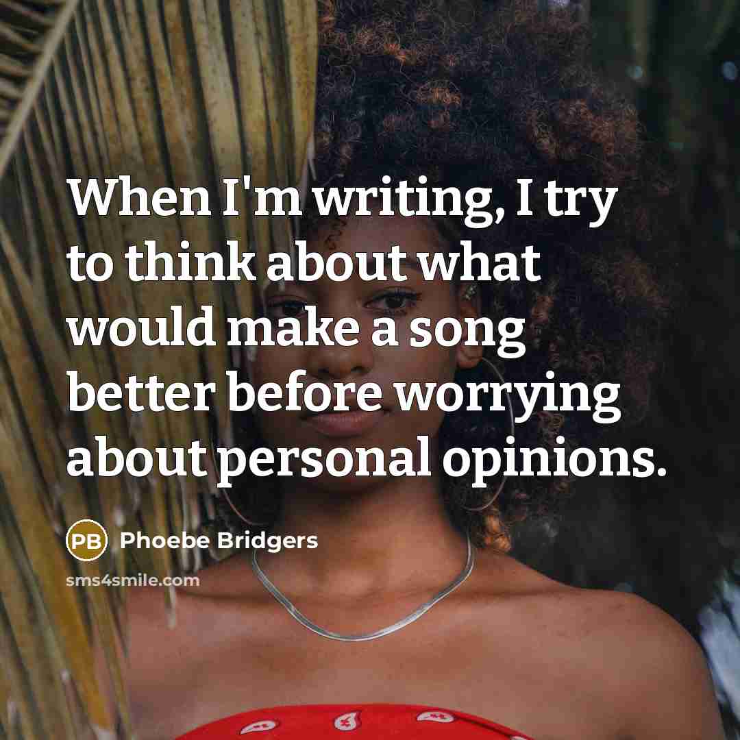 “When I'm writing, I try to think about what would make a song better before worrying about personal opinions.” quote by Phoebe Bridgers