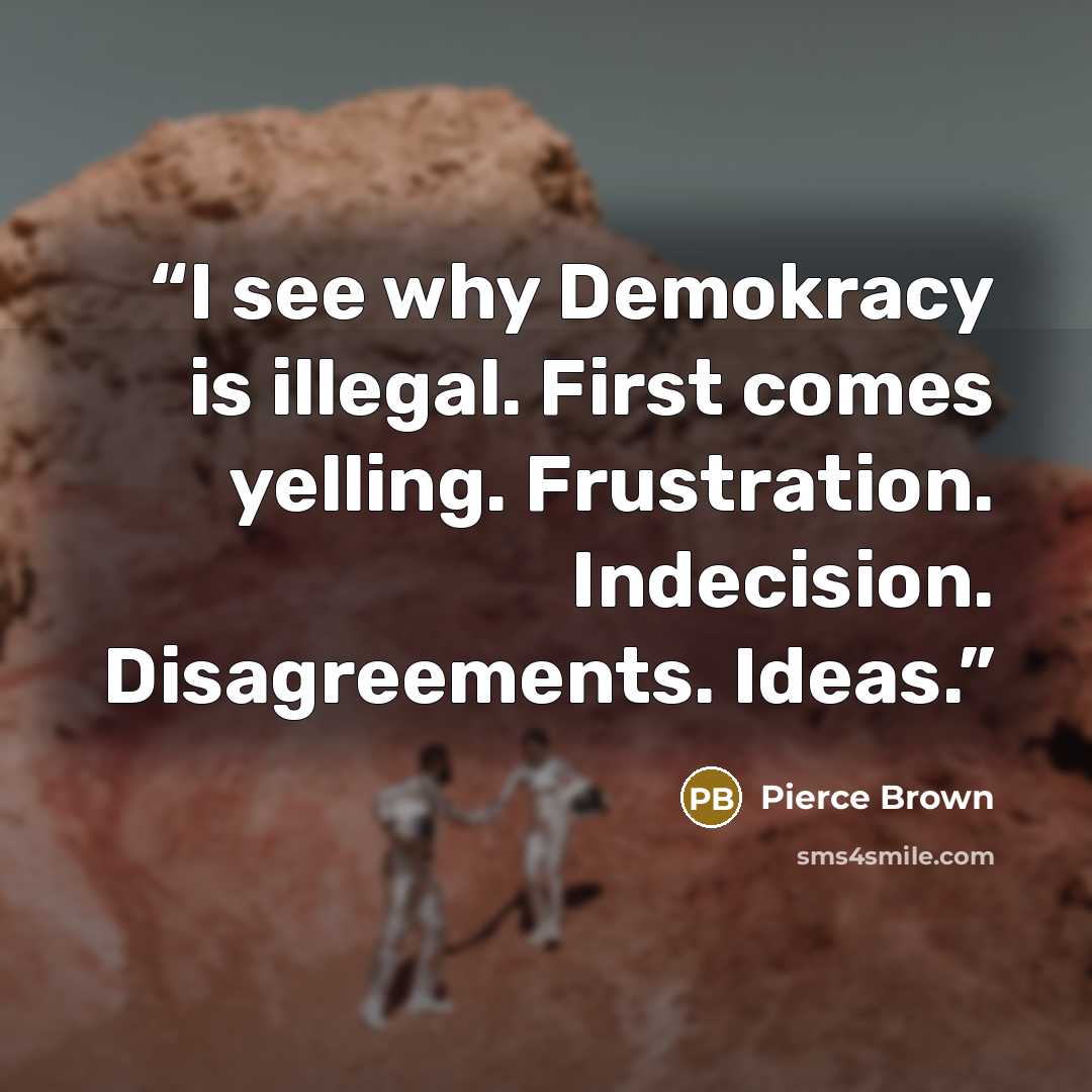 “I see why Demokracy is illegal. First comes yelling. Frustration. Indecision. Disagreements. Ideas.” quote by Pierce Brown