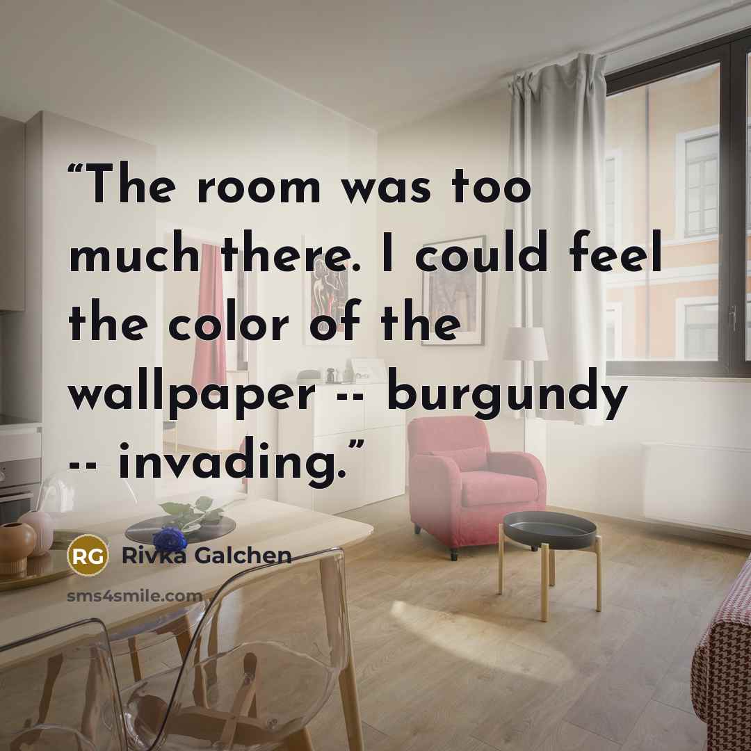 “The room was too much there. I could feel the color of the wallpaper -- burgundy -- invading.” quote by Rivka Galchen