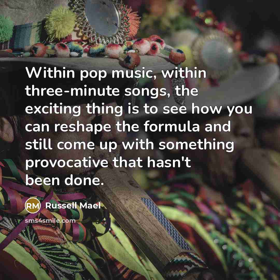 “Within pop music, within three-minute songs, the exciting thing is to see how you can reshape the formula and still come up with something provocative that hasn't been done.” quote by Russell Mael