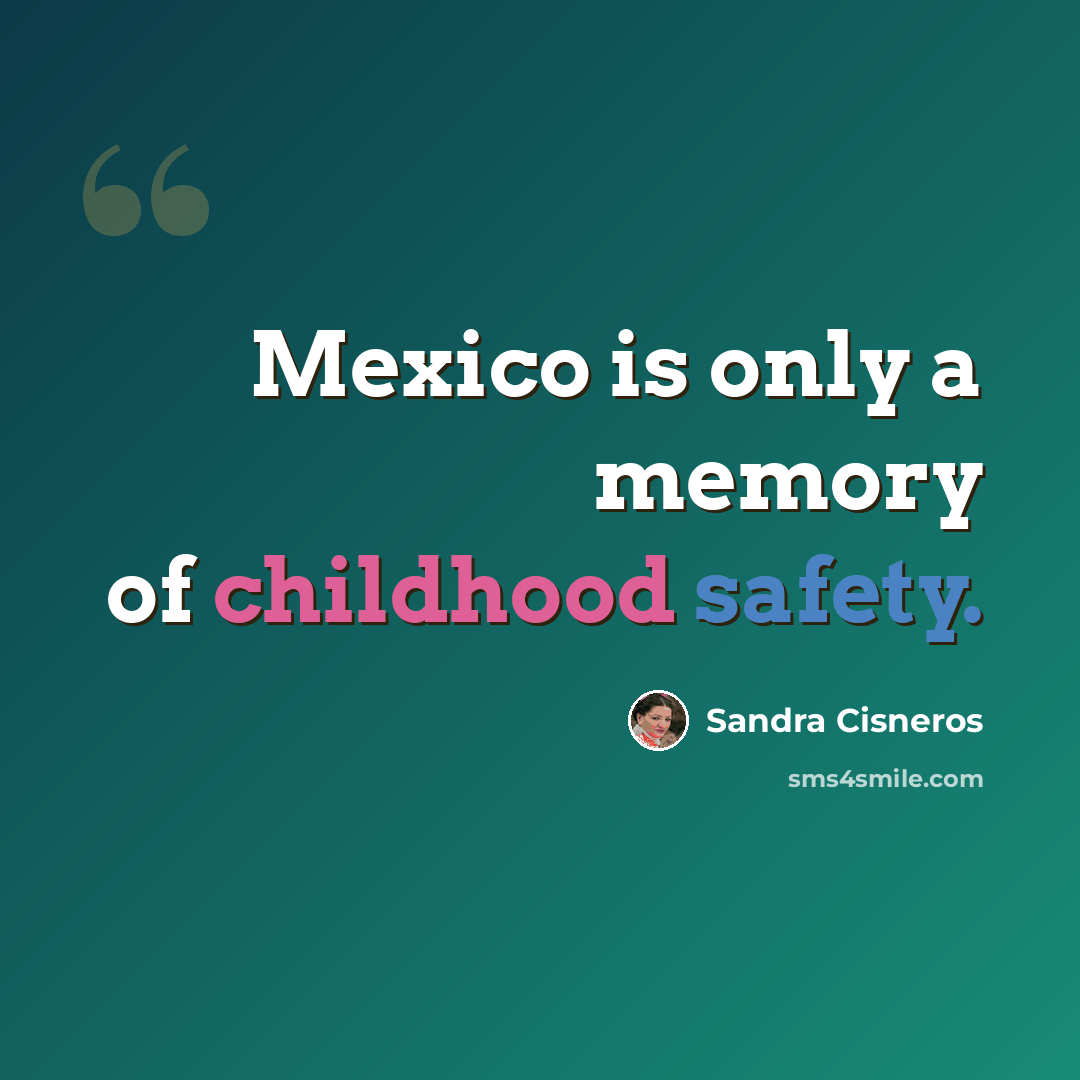 “Mexico is only a memory of childhood safety.” quote by Sandra Cisneros