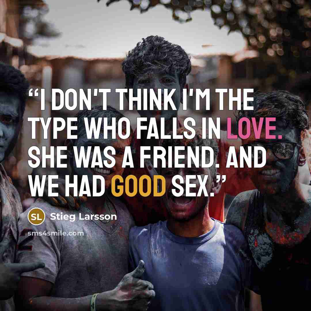 “I don't think I'm the type who falls in love. She was a friend. And we had good sex.” quote by Stieg Larsson