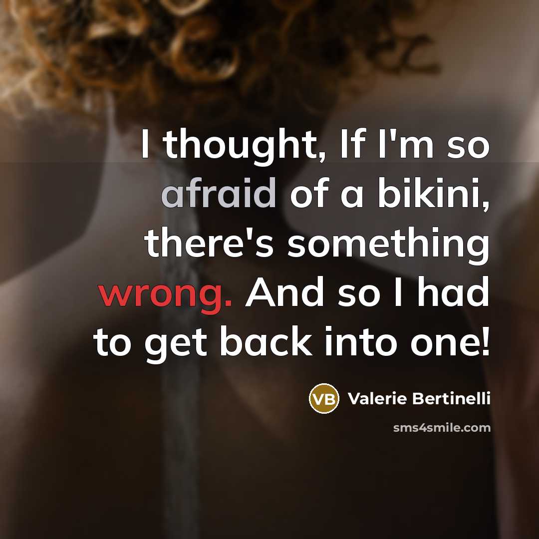 “I thought, If I'm so afraid of a bikini, there's something wrong. And so I had to get back into one!” quote by Valerie Bertinelli