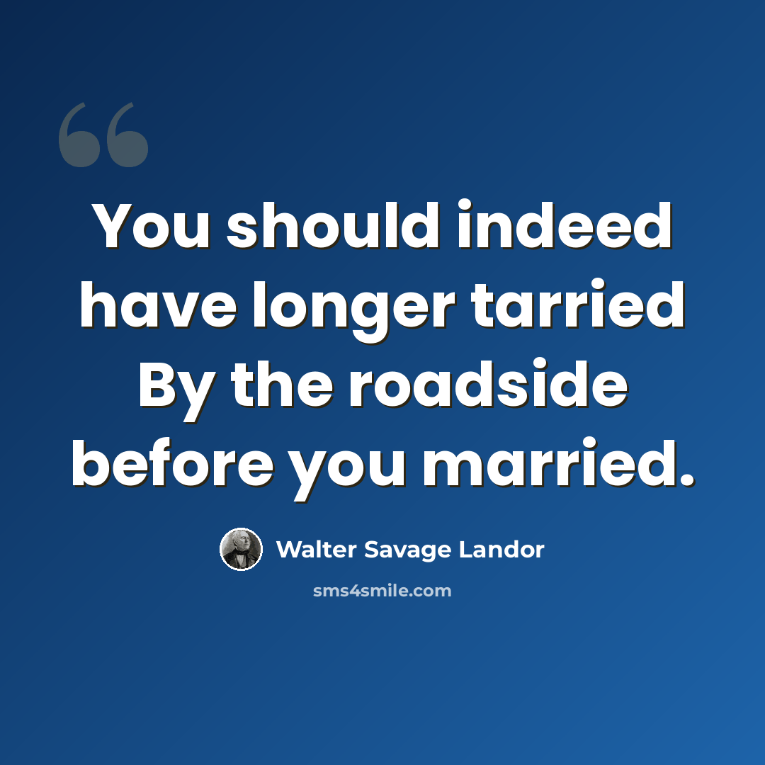 “You should indeed have longer tarried By the roadside before you married.” quote by Walter Savage Landor