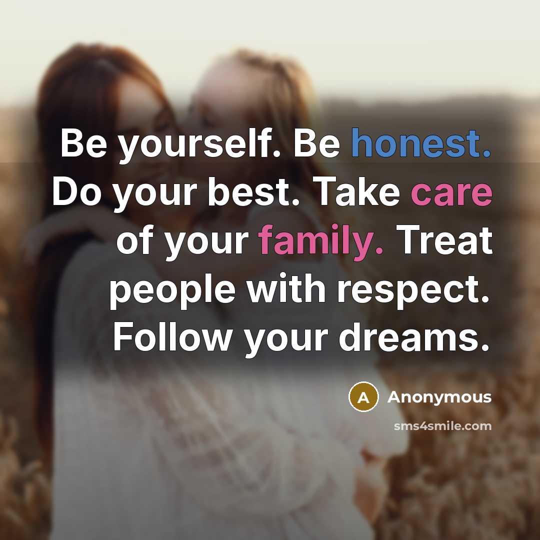 “Be yourself. Be honest. Do your best. Take care of your family. Treat people with respect. Follow your dreams.” quote by Anonymous