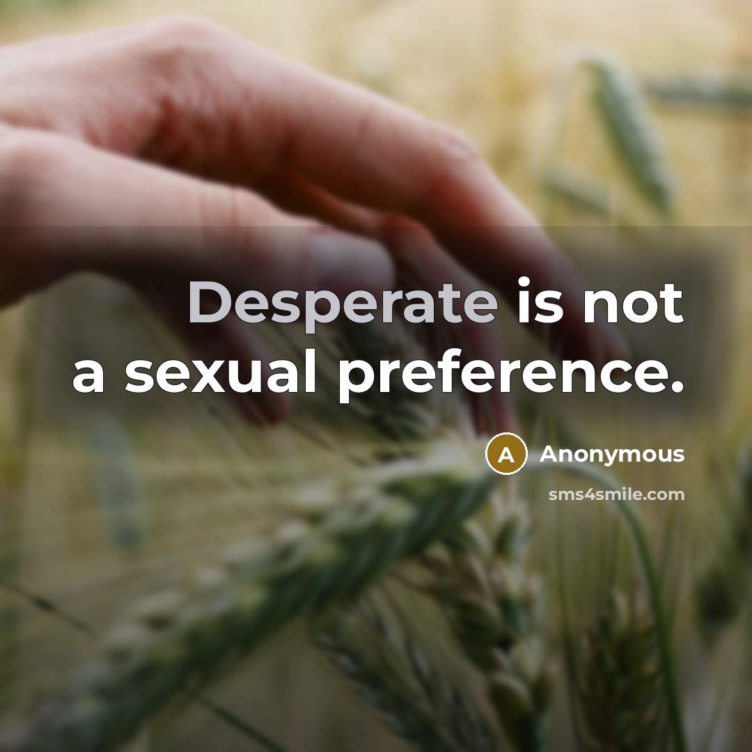 “Desperate is not a sexual preference.” quote by Anonymous