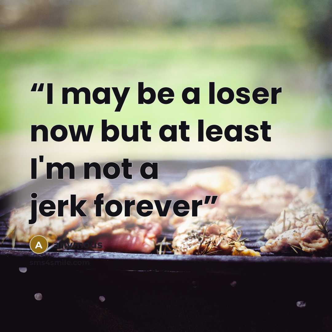 “I may be a loser now but at least I'm not a jerk forever” quote by anymous