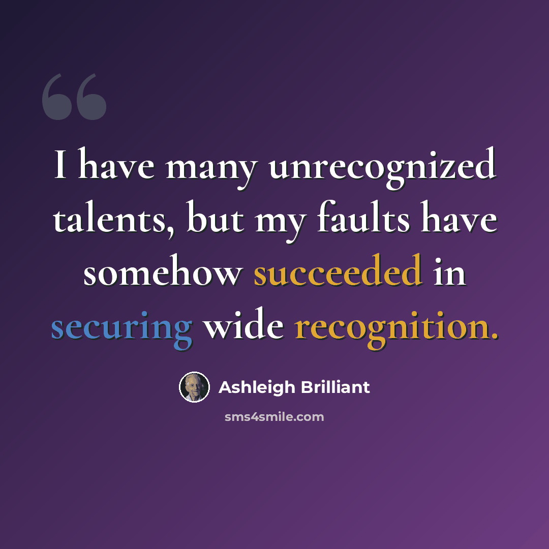 “I have many unrecognized talents, but my faults have somehow succeeded in securing wide recognition.” quote by Ashleigh Brilliant