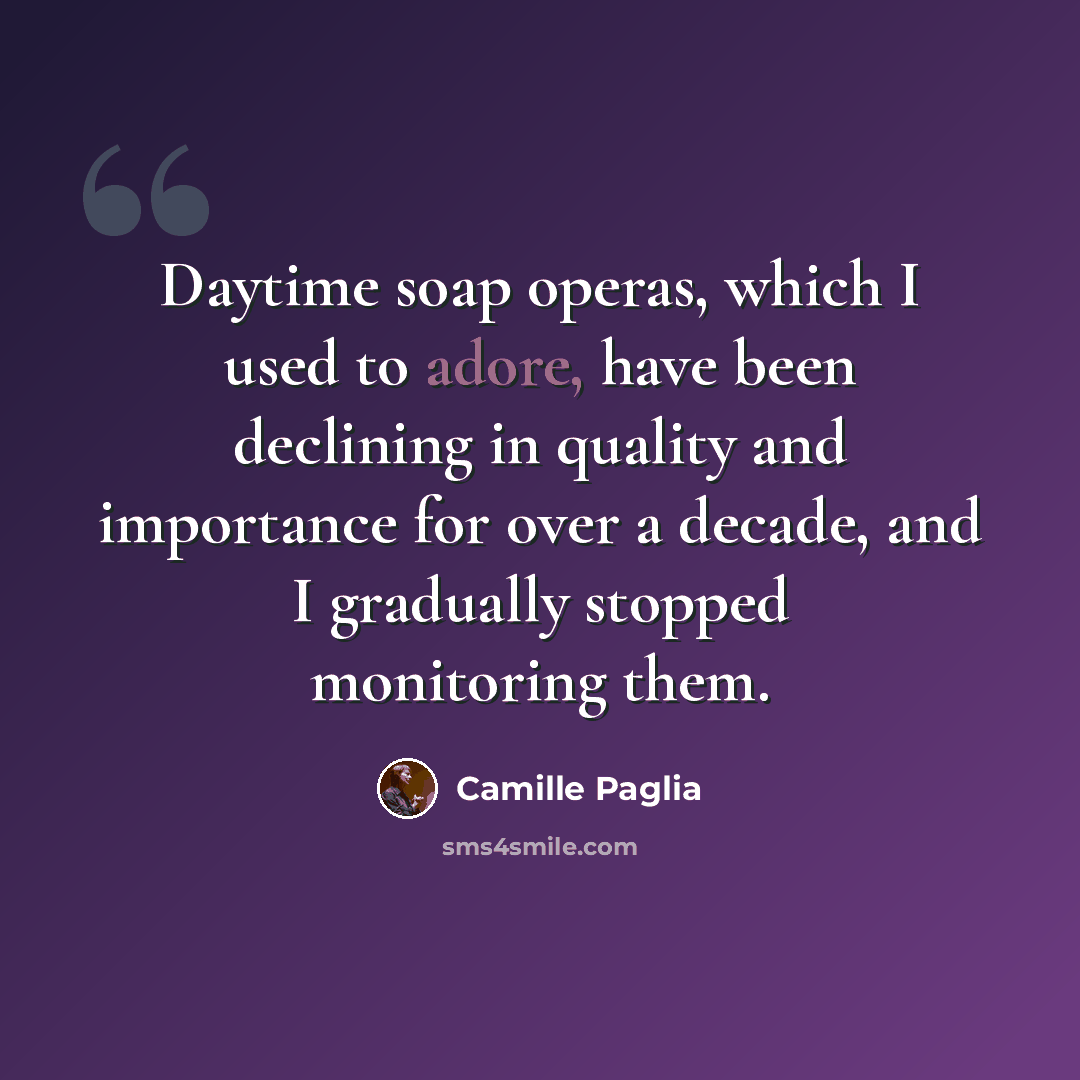 “Daytime soap operas, which I used to adore, have been declining in quality and importance for over a decade, and I gradually stopped monitoring them.” quote by Camille Paglia