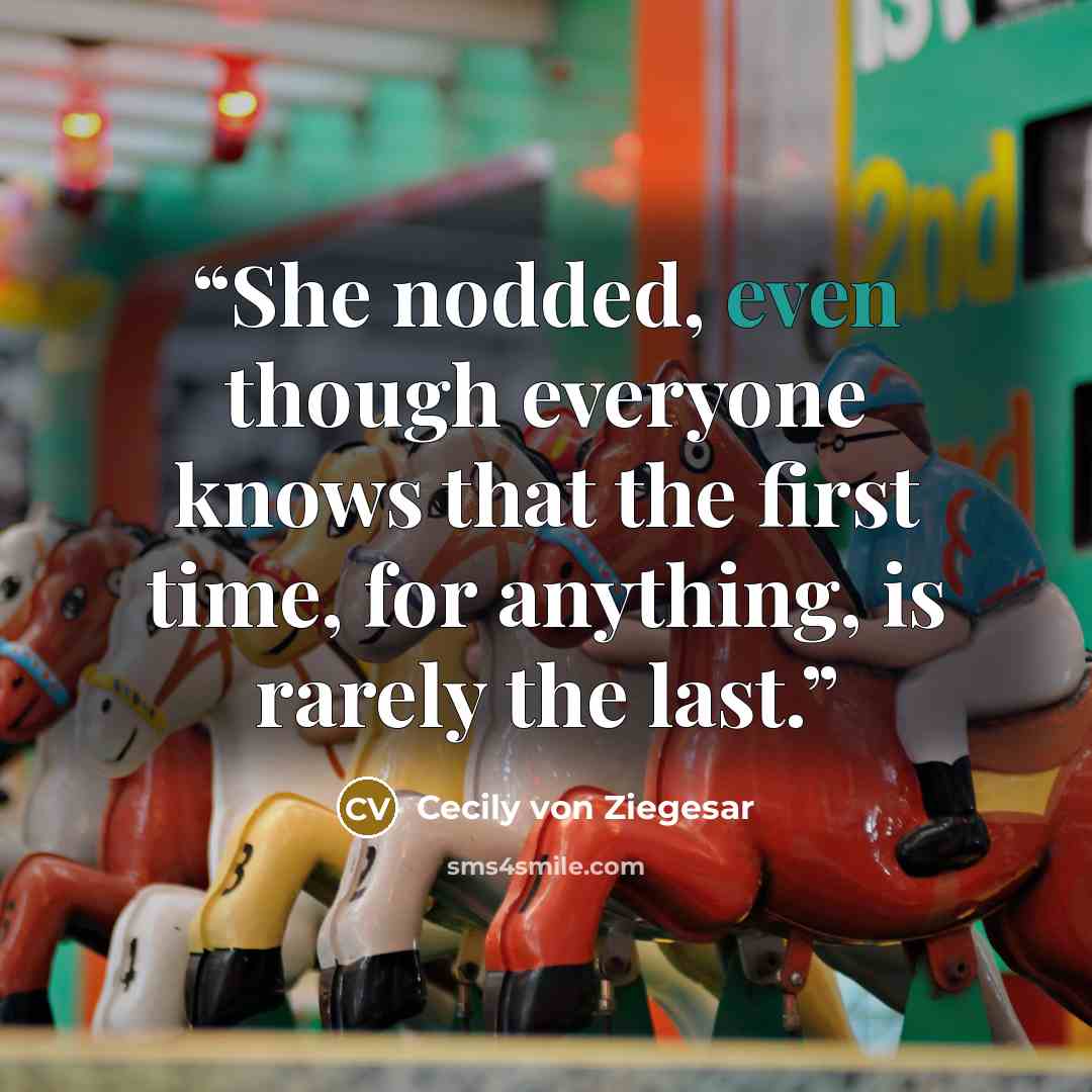 “She nodded, even though everyone knows that the first time, for anything, is rarely the last.” quote by Cecily von Ziegesar