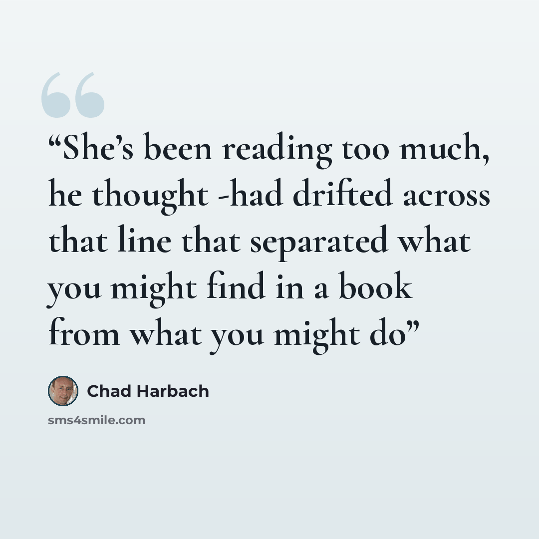 “She’s been reading too much, he thought -had drifted across that line that separated what you might find in a book from what you might do” quote by Chad Harbach