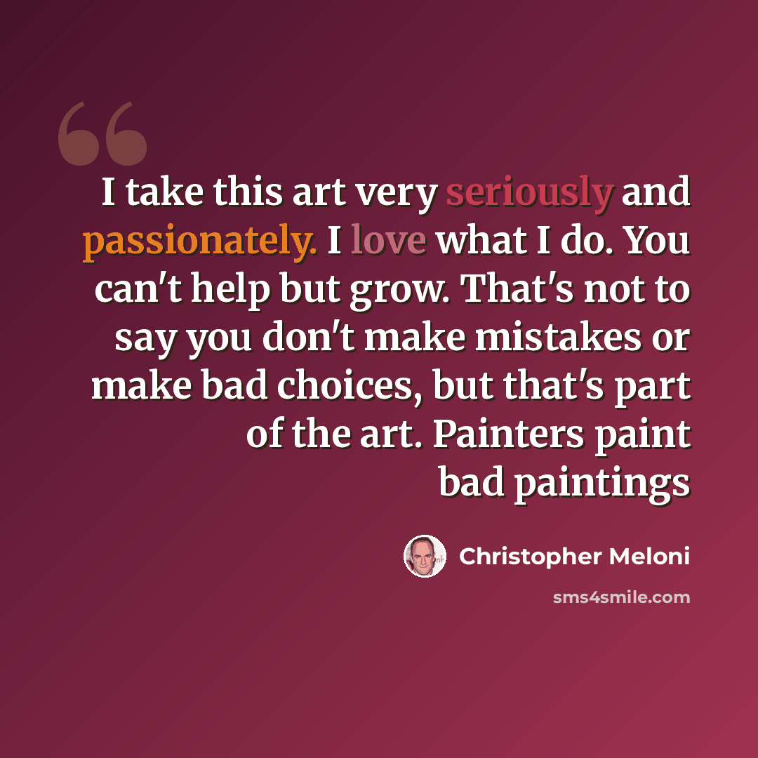 “I take this art very seriously and passionately. I love what I do. You can't help but grow. That's not to say you don't make mistakes or make bad choices, but that's part of the art. Painters paint bad paintings” quote by Christopher Meloni