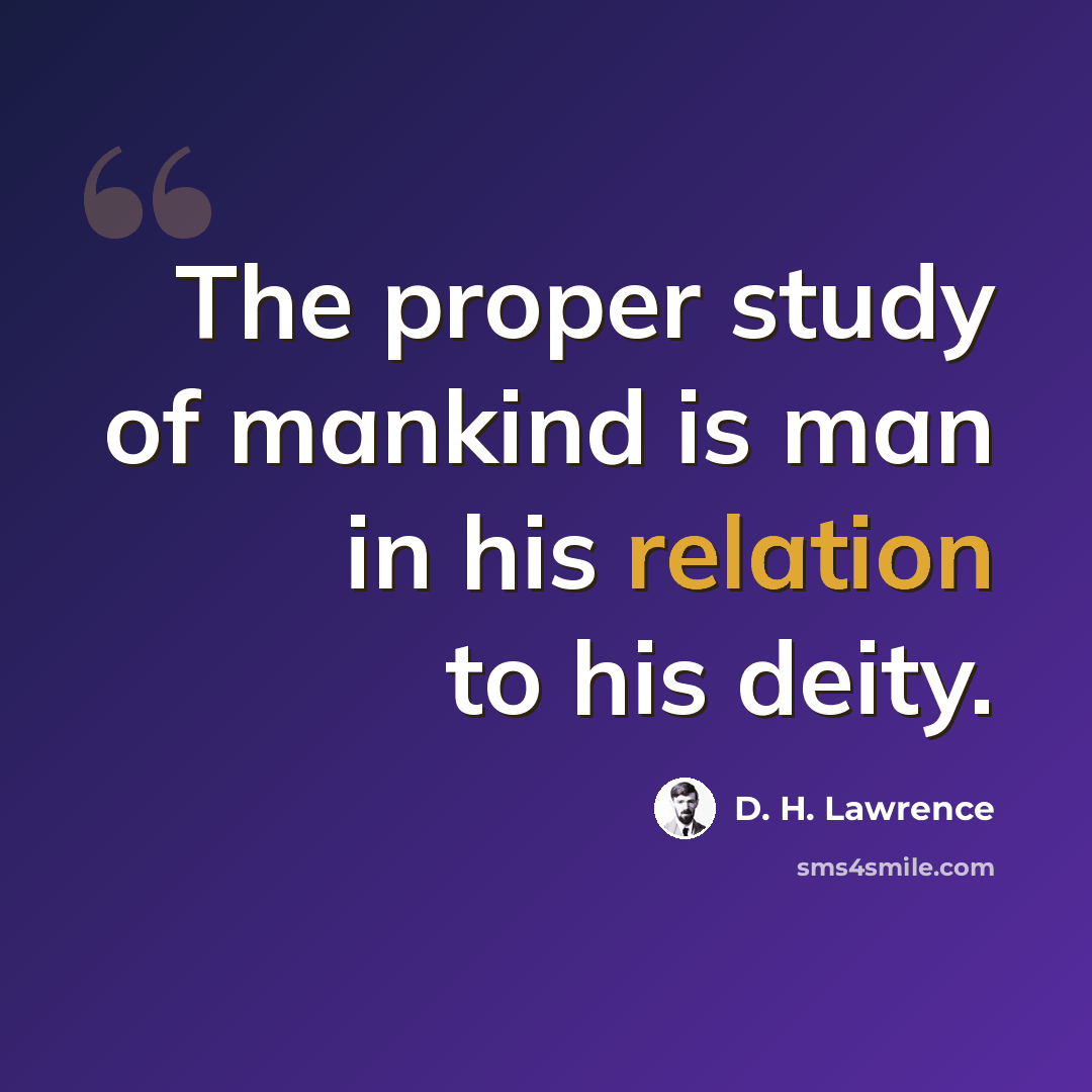 “The proper study of mankind is man in his relation to his deity.” quote by D. H. Lawrence