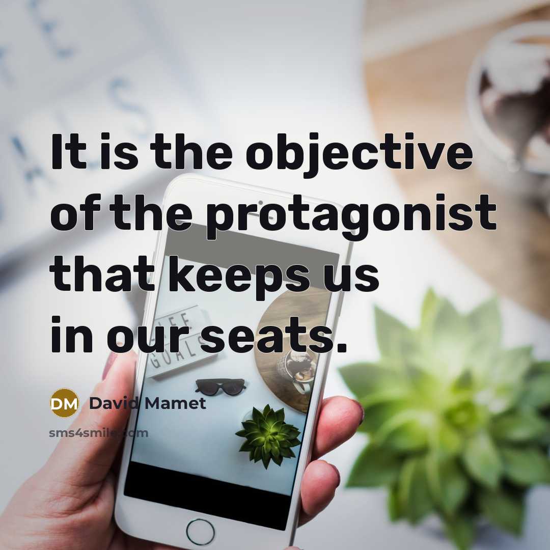 “It is the objective of the protagonist that keeps us in our seats.” quote by David Mamet
