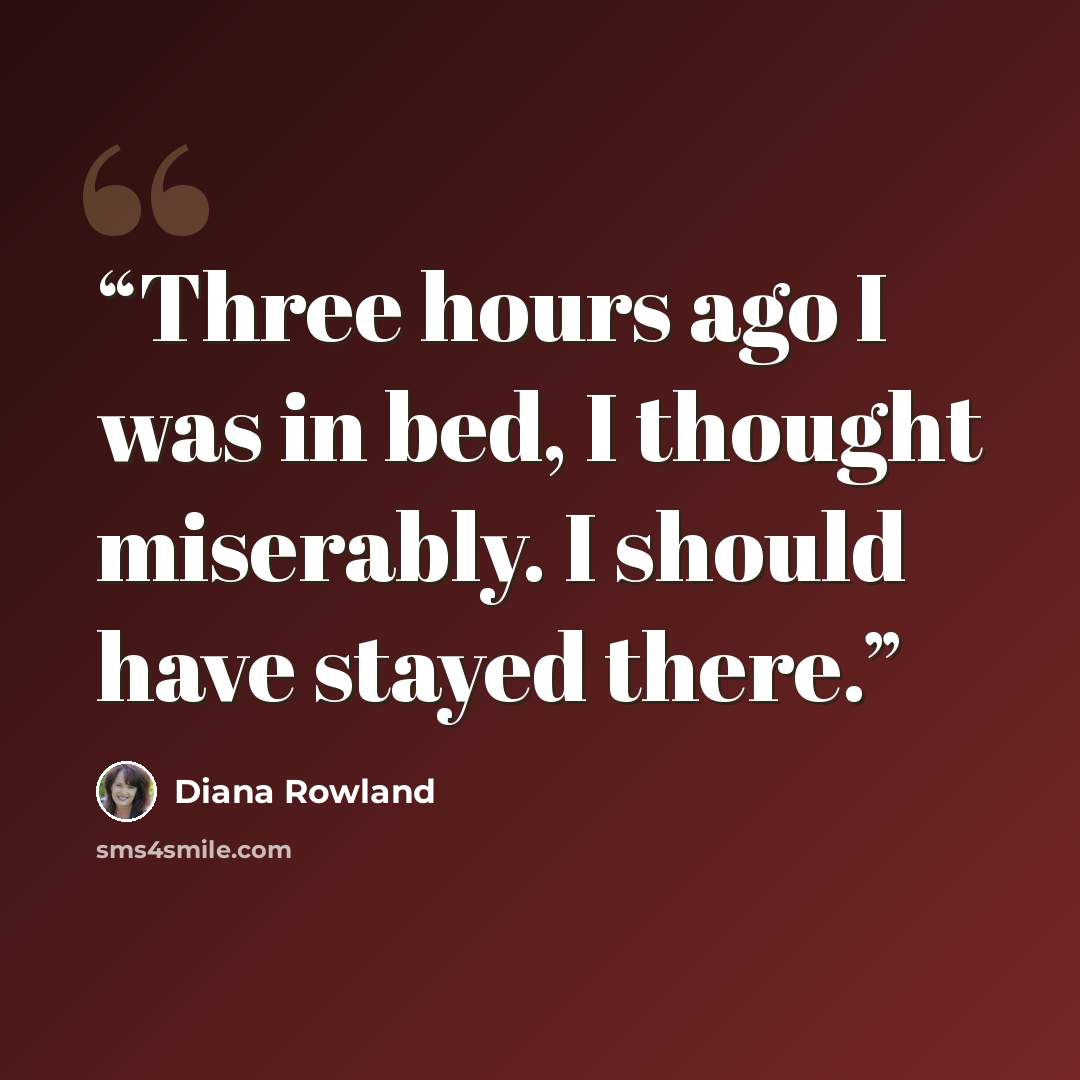 “Three hours ago I was in bed, I thought miserably. I should have stayed there.” quote by Diana Rowland