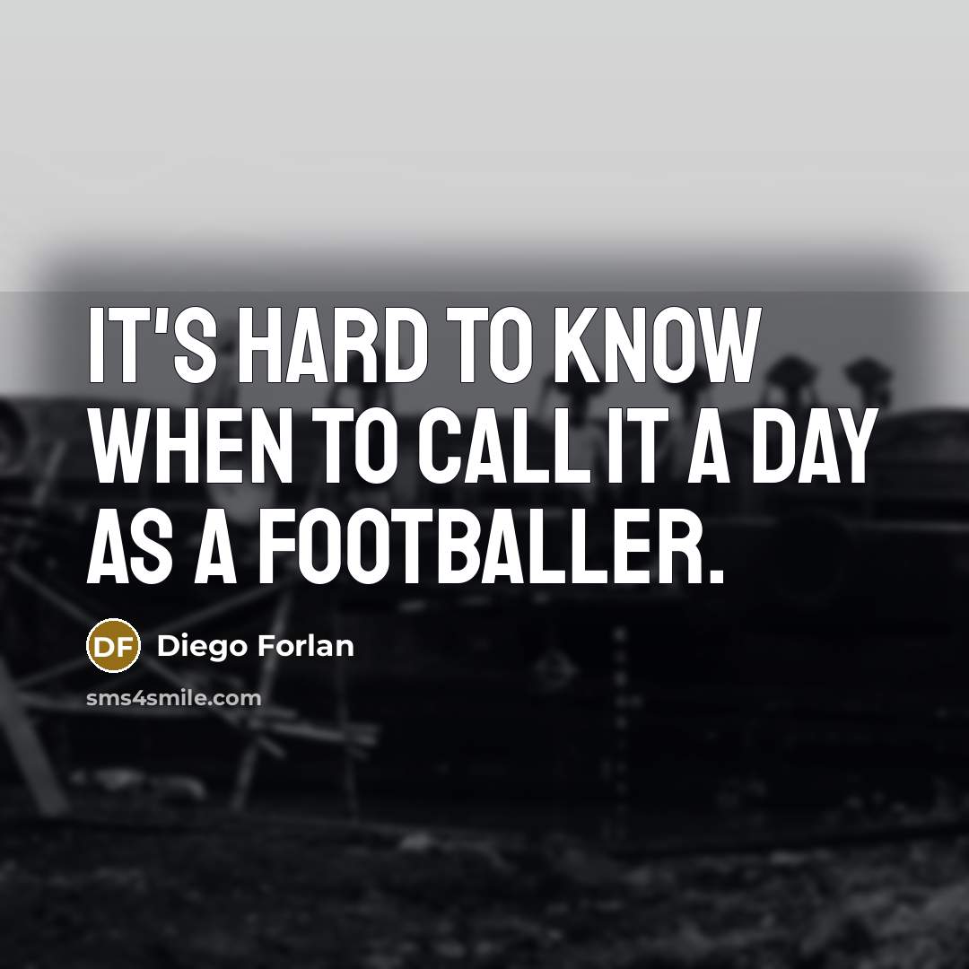 “It's hard to know when to call it a day as a footballer.” quote by Diego Forlan
