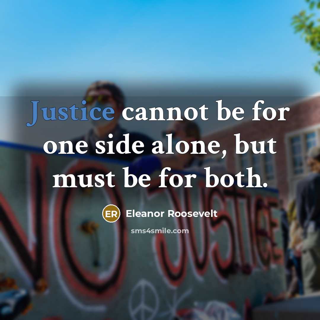 “Justice cannot be for one side alone, but must be for both.” quote by Eleanor Roosevelt