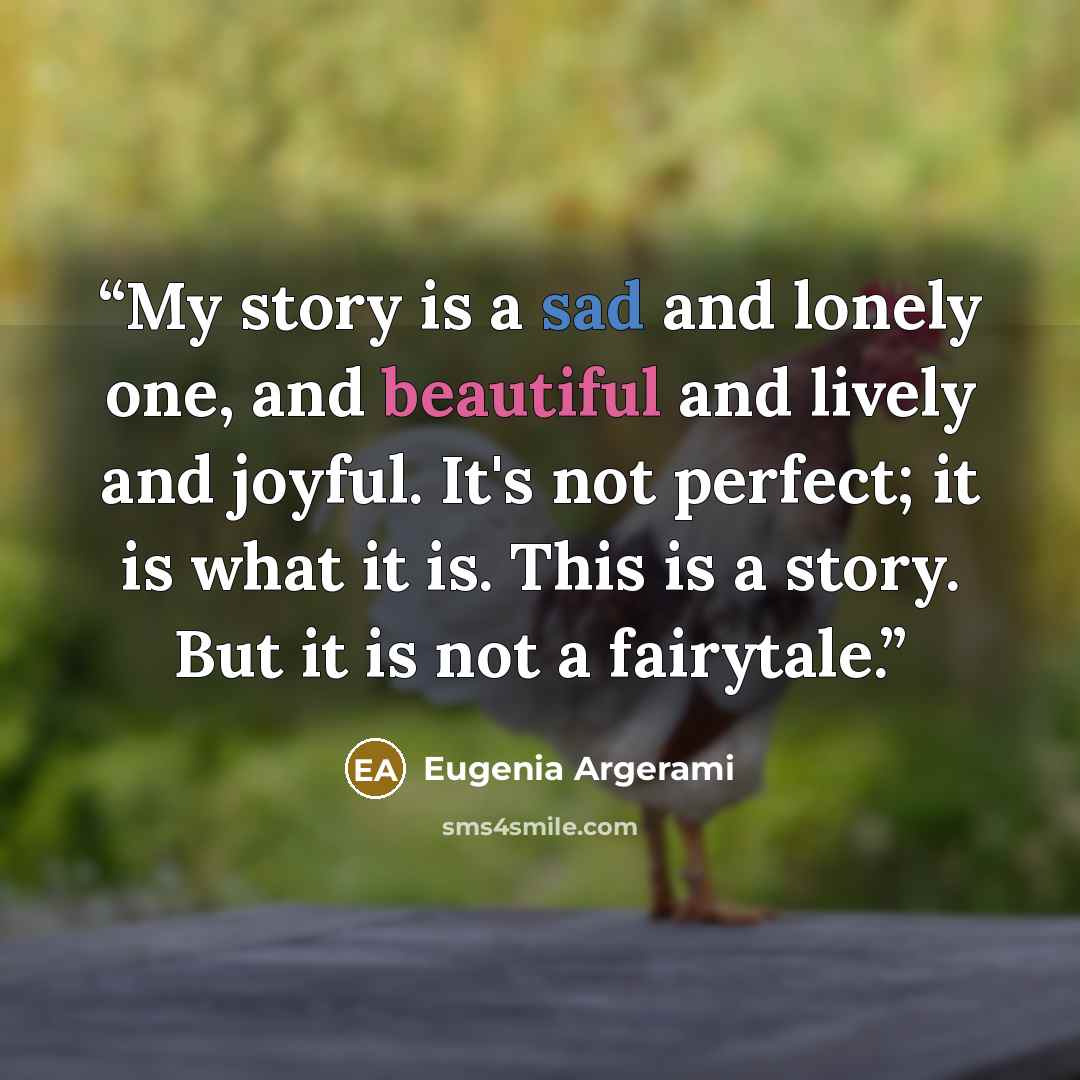 “My story is a sad and lonely one, and beautiful and lively and joyful. It's not perfect; it is what it is. This is a story. But it is not a fairytale.” quote by Eugenia Argerami