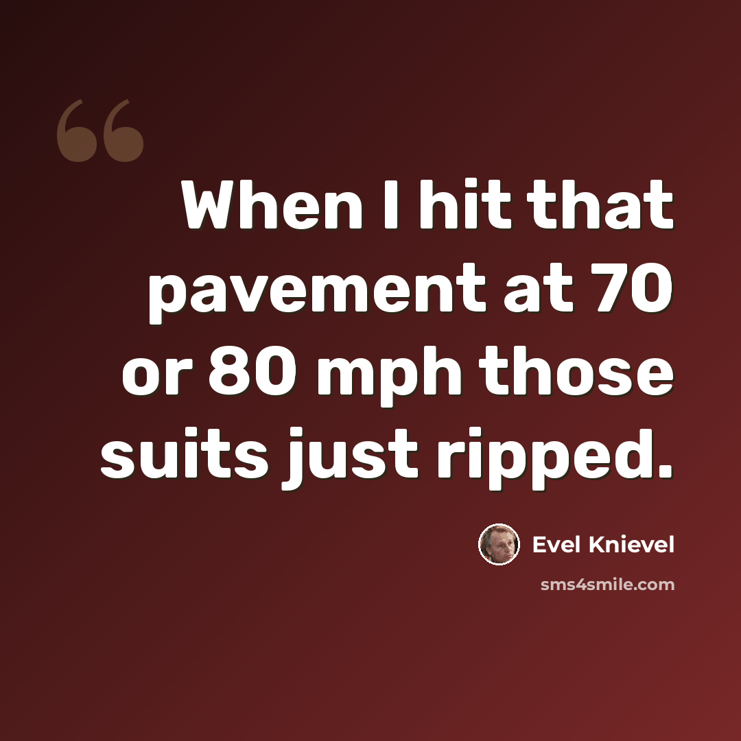 “When I hit that pavement at 70 or 80 mph those suits just ripped.” quote by Evel Knievel