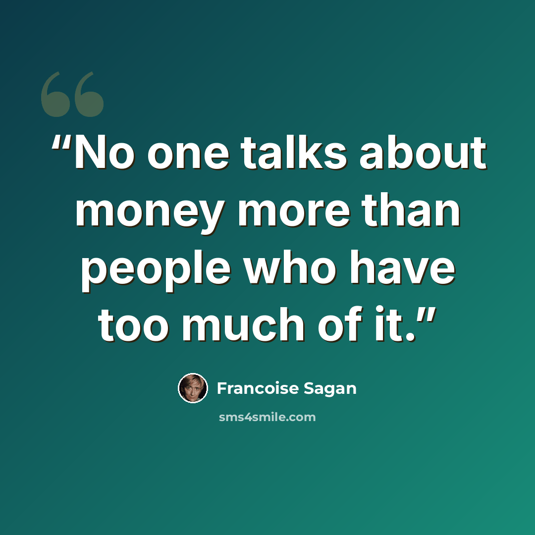 “No one talks about money more than people who have too much of it.” quote by Francoise Sagan
