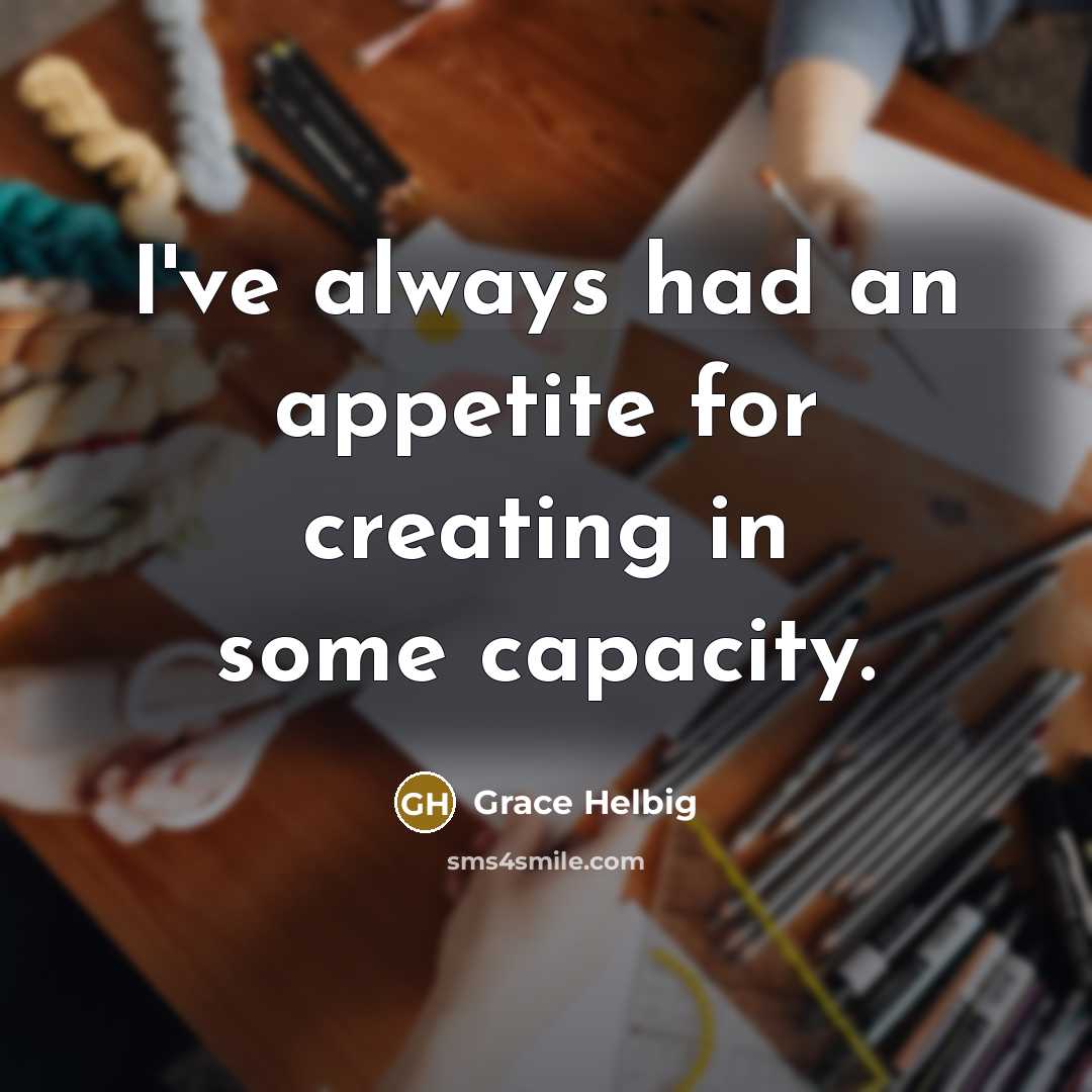 “I've always had an appetite for creating in some capacity.” quote by Grace Helbig