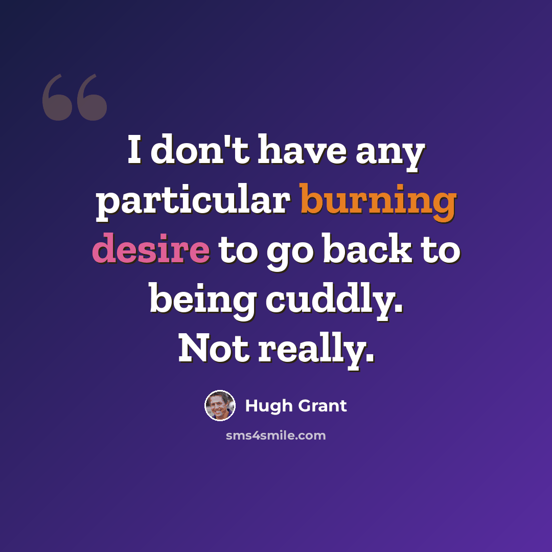 “I don't have any particular burning desire to go back to being cuddly. Not really.” quote by Hugh Grant