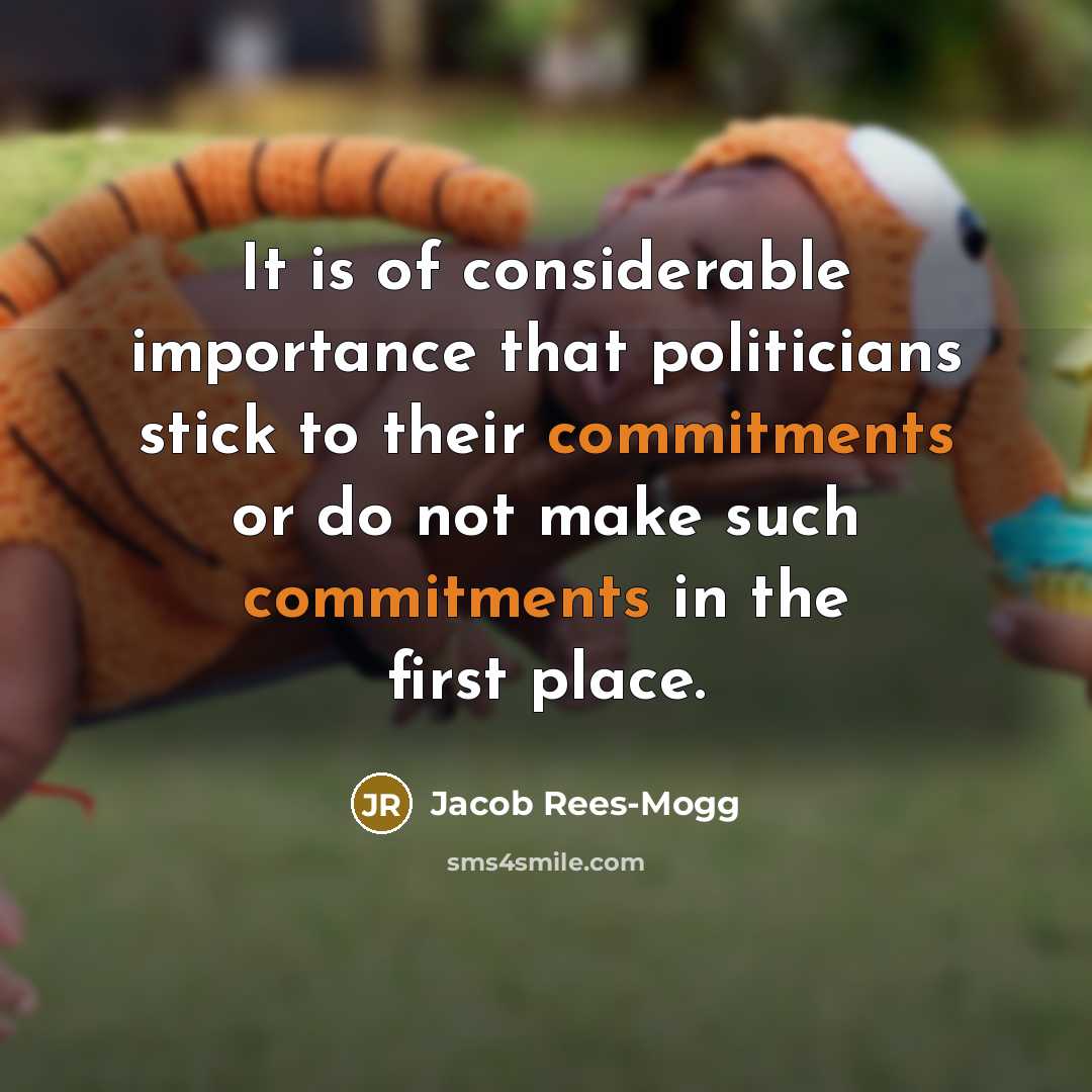 “It is of considerable importance that politicians stick to their commitments or do not make such commitments in the first place.” quote by Jacob Rees-Mogg