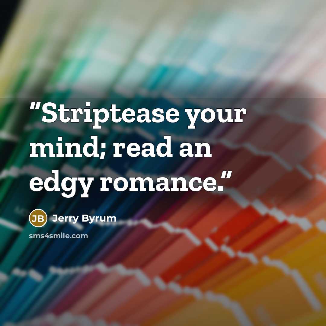 “Striptease your mind; read an edgy romance.” quote by Jerry Byrum