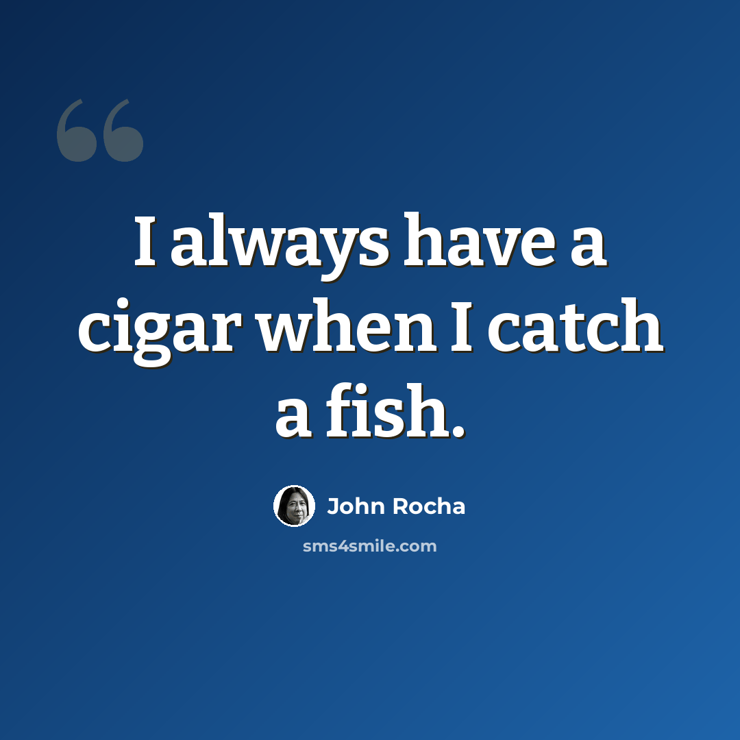 “I always have a cigar when I catch a fish.” quote by John Rocha