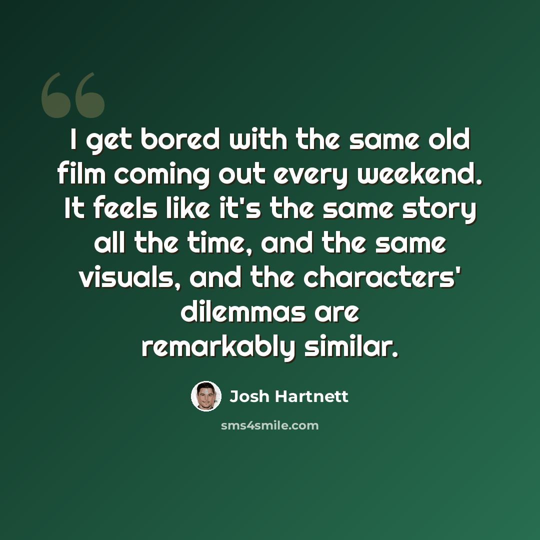 “I get bored with the same old film coming out every weekend. It feels like it's the same story all the time, and the same visuals, and the characters' dilemmas are remarkably similar.” quote by Josh Hartnett