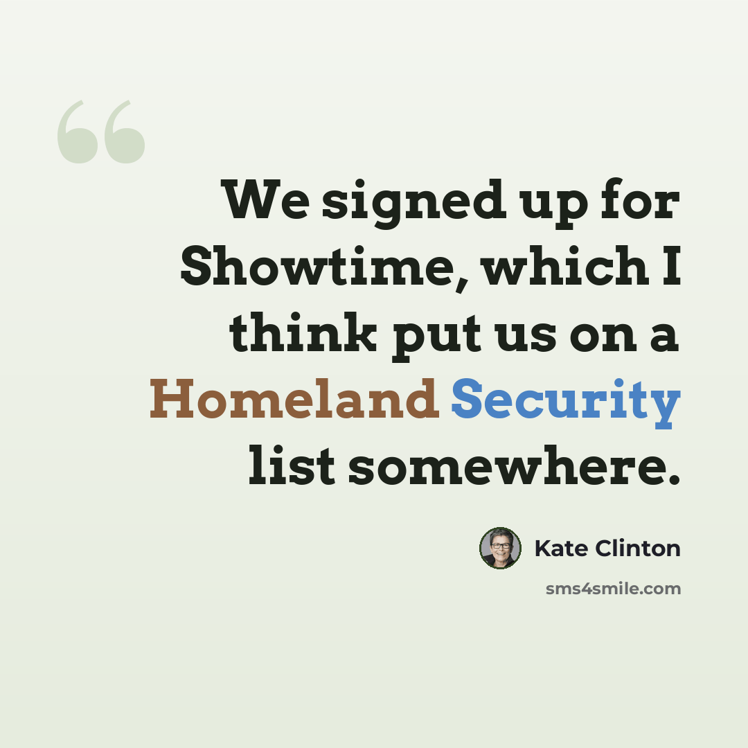 “We signed up for Showtime, which I think put us on a Homeland Security list somewhere.” quote by Kate Clinton
