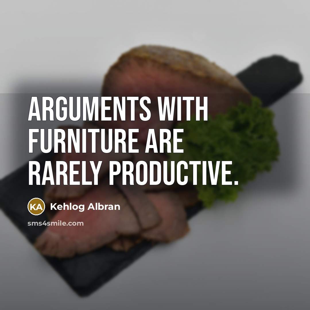 “Arguments with furniture are rarely productive.” quote by Kehlog Albran