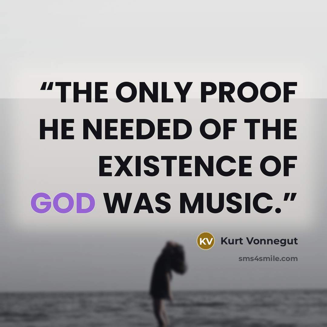 “THE ONLY PROOF HE NEEDED OF THE EXISTENCE OF GOD WAS MUSIC.” quote by Kurt Vonnegut