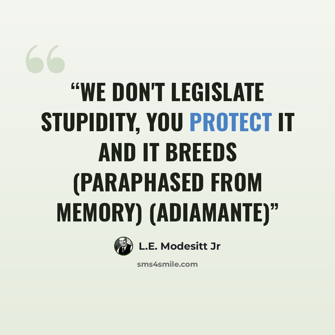 “we don't legislate stupidity, you protect it and it breeds (paraphased from memory) (Adiamante)” quote by L.E. Modesitt Jr