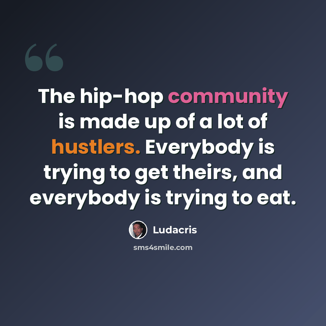 “The hip-hop community is made up of a lot of hustlers. Everybody is trying to get theirs, and everybody is trying to eat.” quote by Ludacris