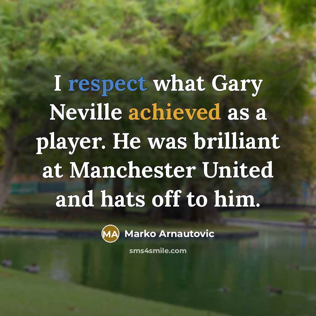 “I respect what Gary Neville achieved as a player. He was brilliant at Manchester United and hats off to him.” quote by Marko Arnautovic