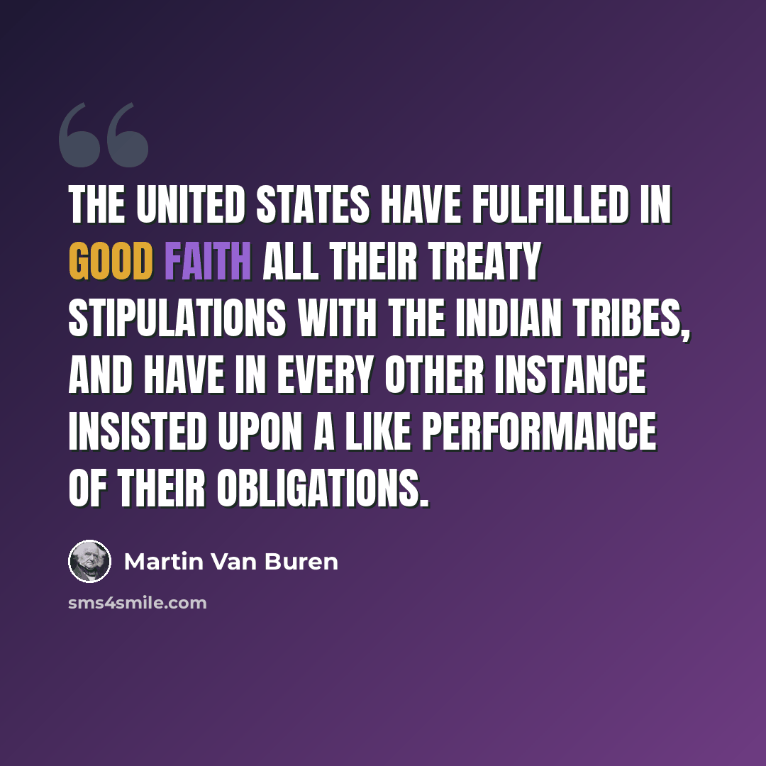 “The United States have fulfilled in good faith all their treaty stipulations with the Indian tribes, and have in every other instance insisted upon a like performance of their obligations.” quote by Martin Van Buren