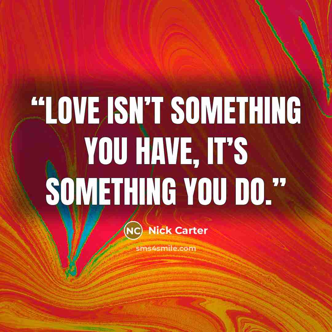 “Love isn’t something you have, it’s something you do.” quote by Nick Carter