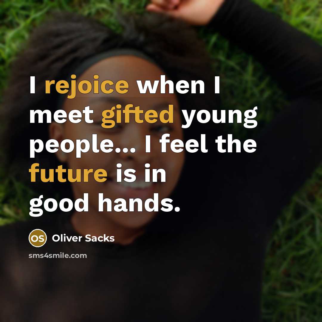 “I rejoice when I meet gifted young people... I feel the future is in good hands.” quote by Oliver Sacks