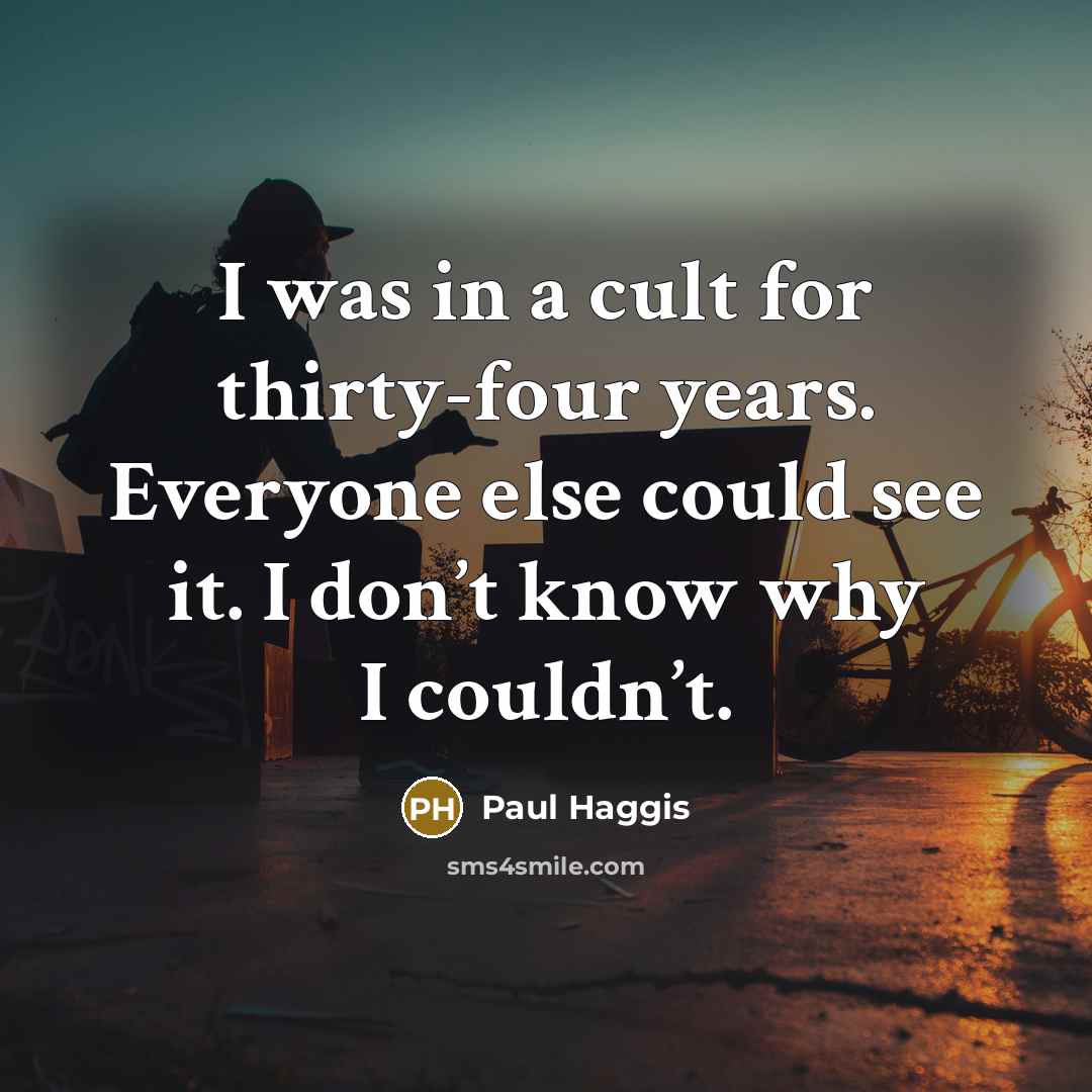 “I was in a cult for thirty-four years. Everyone else could see it. I don’t know why I couldn’t.” quote by Paul Haggis