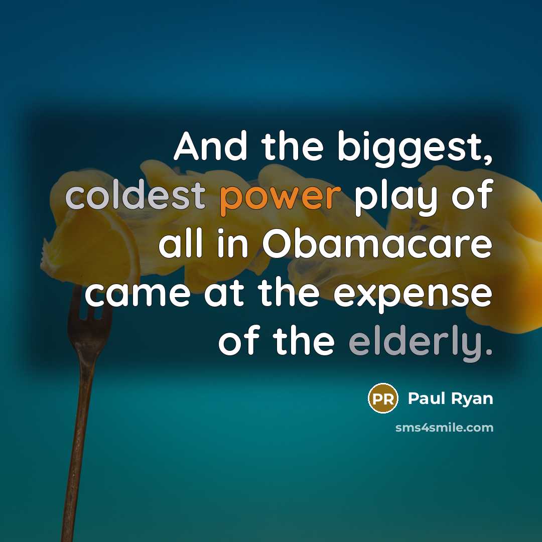 “And the biggest, coldest power play of all in Obamacare came at the expense of the elderly.” quote by Paul Ryan