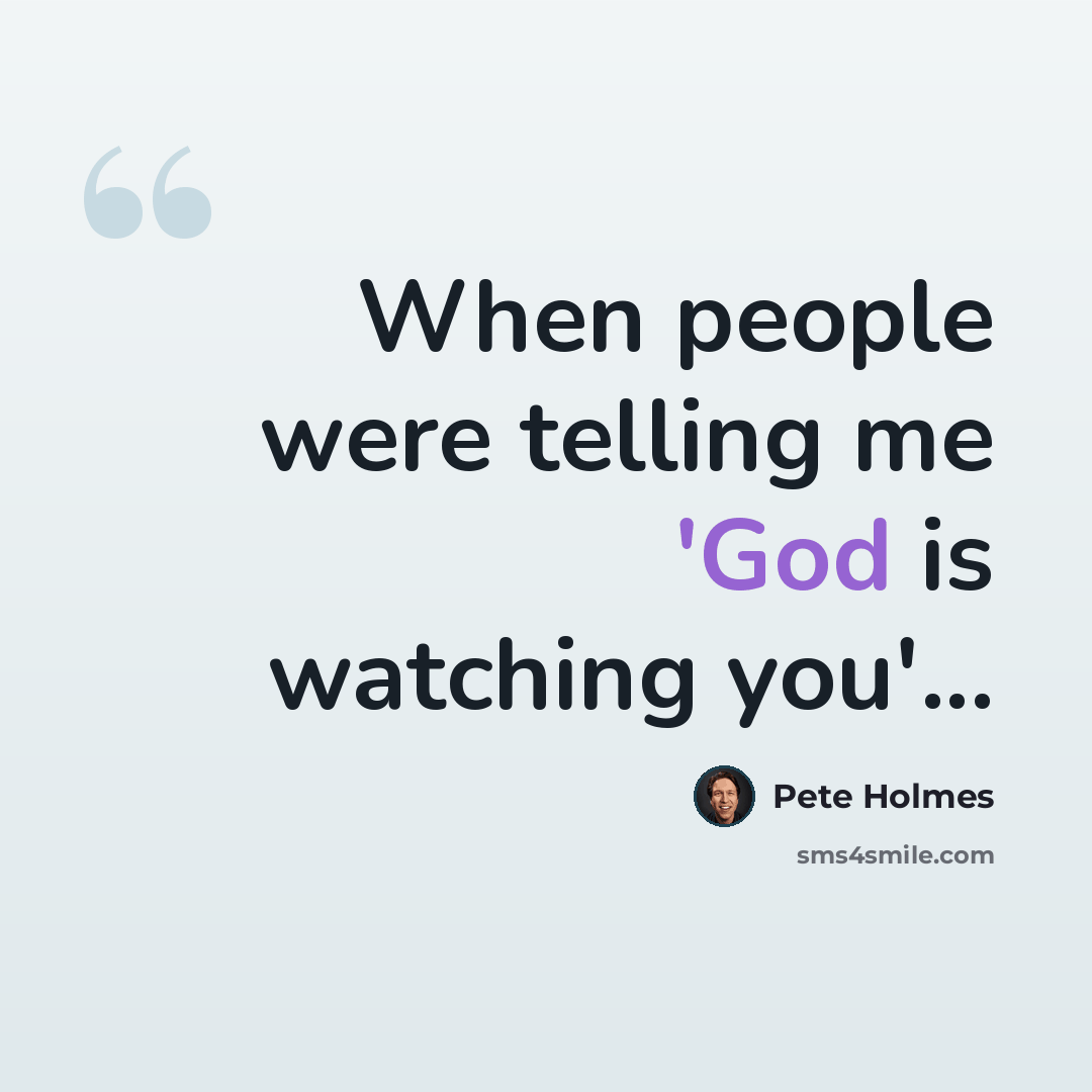 “When people were telling me 'God is watching you'...” quote by Pete Holmes
