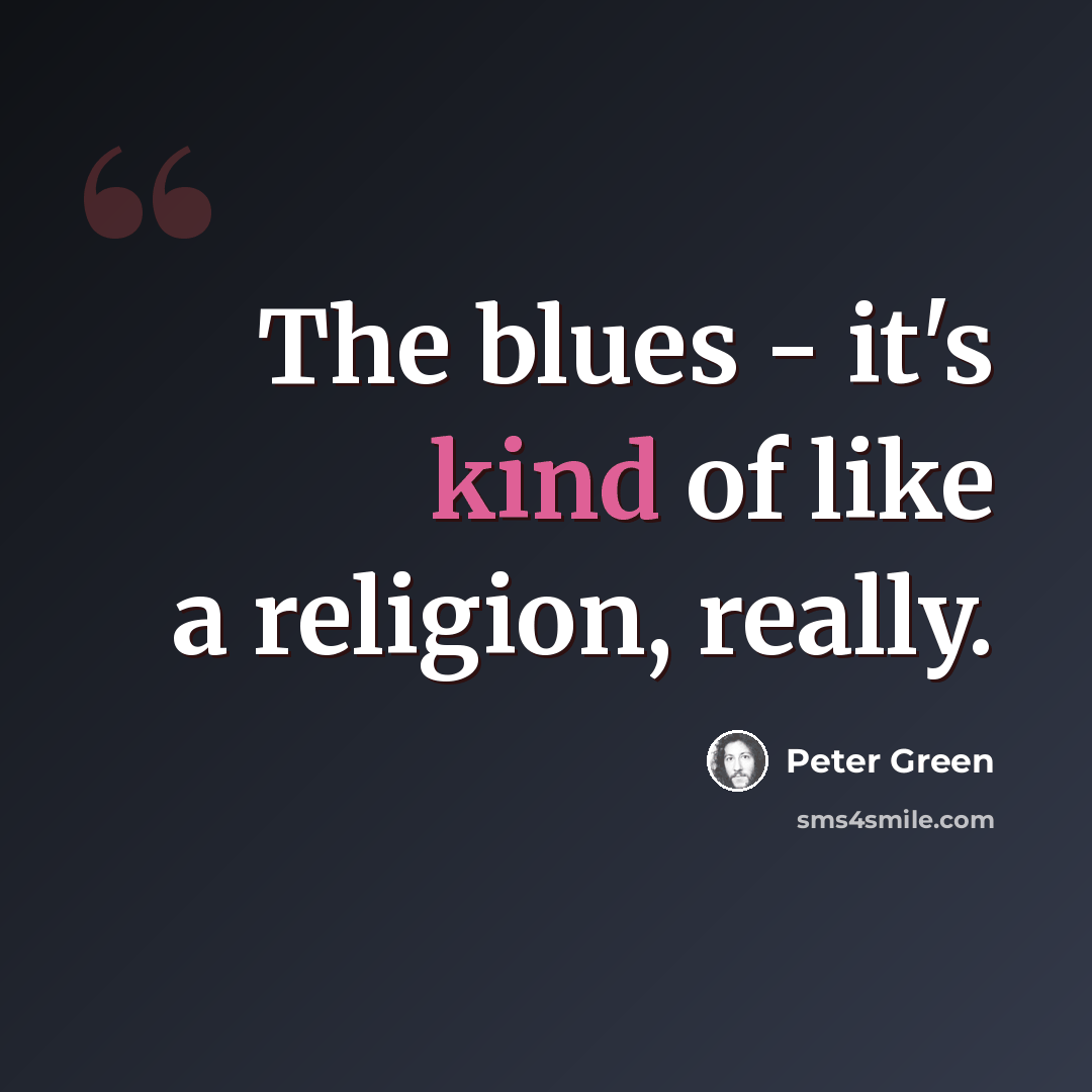 “The blues - it's kind of like a religion, really.” quote by Peter Green