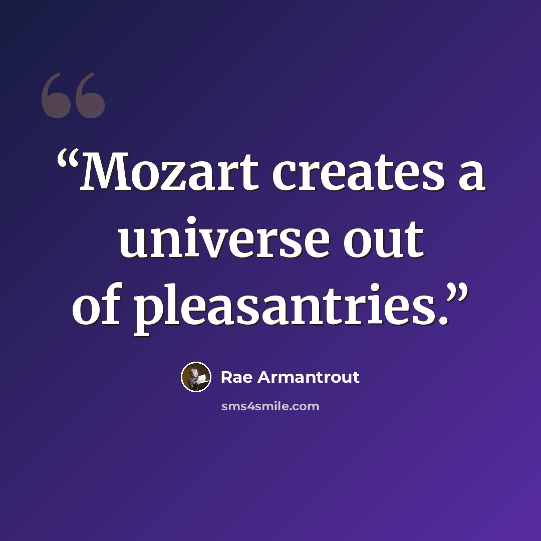 “Mozart creates a universe out of pleasantries.” quote by Rae Armantrout
