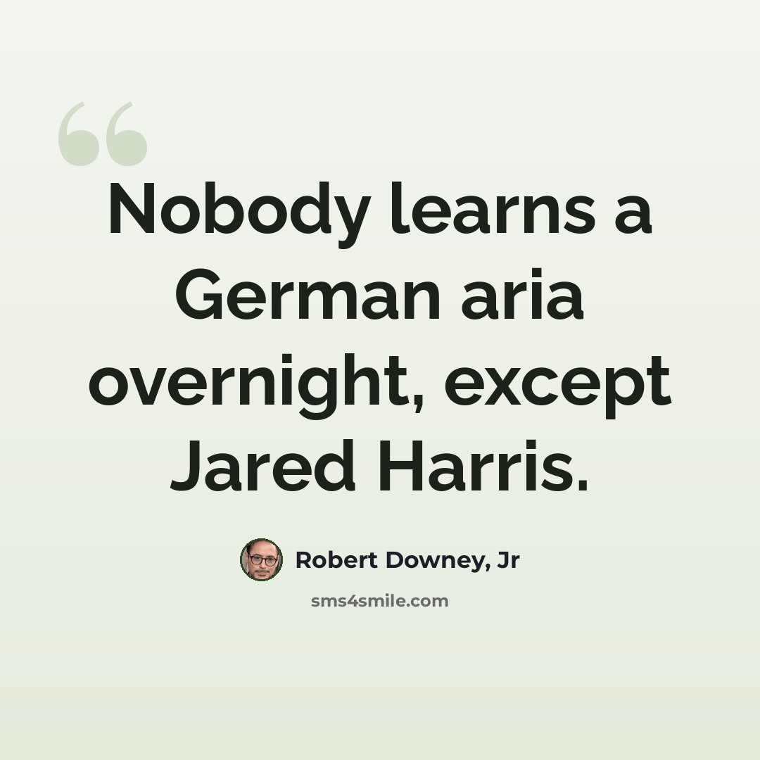 “Nobody learns a German aria overnight, except Jared Harris.” quote by Robert Downey, Jr
