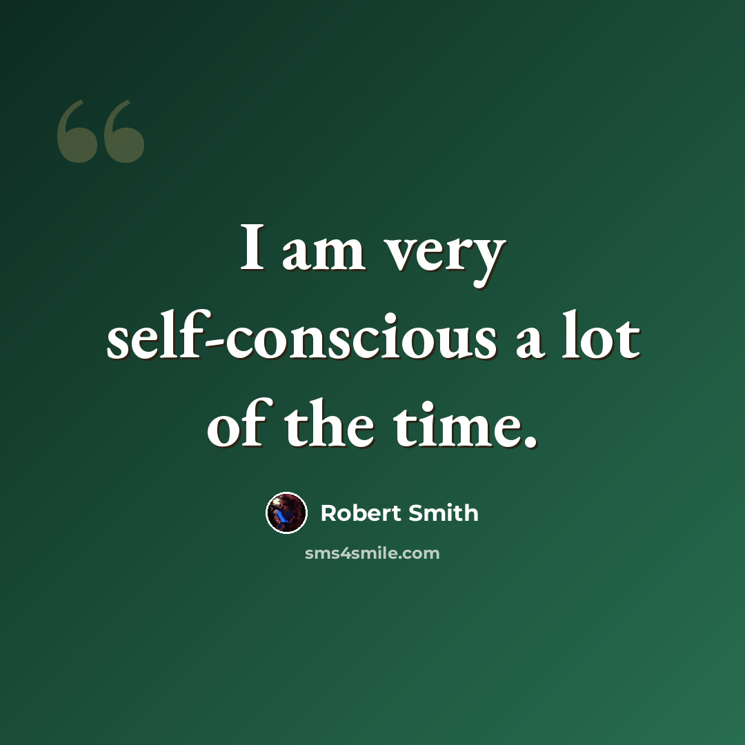 “I am very self-conscious a lot of the time.” quote by Robert Smith